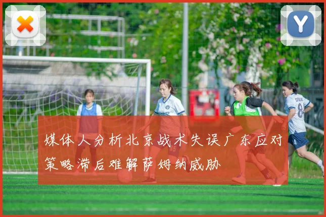 媒体人分析北京战术失误广东应对策略滞后难解萨姆纳威胁