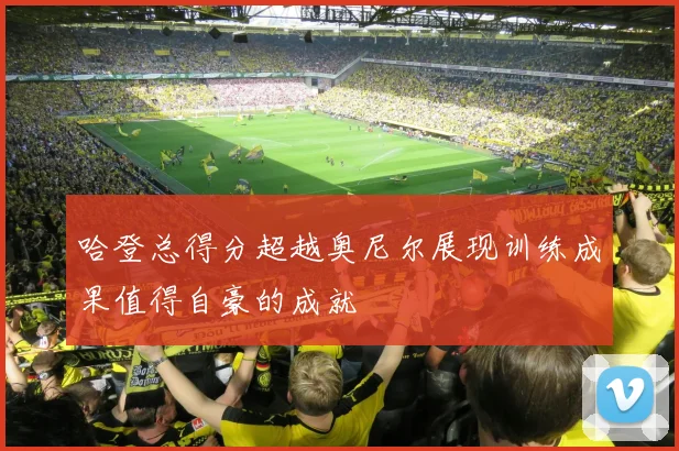 哈登总得分超越奥尼尔展现训练成果值得自豪的成就