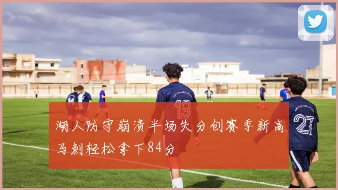 湖人防守崩溃半场失分创赛季新高马刺轻松拿下84分