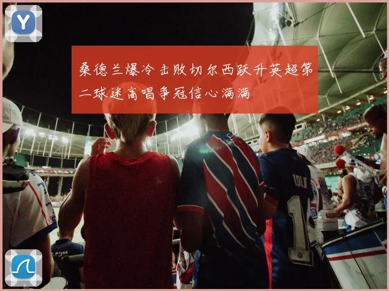 桑德兰爆冷击败切尔西跃升英超第二球迷高唱争冠信心满满