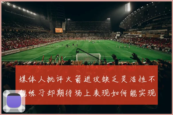 媒体人批评火箭进攻缺乏灵活性不能练习却期待场上表现如何能实现