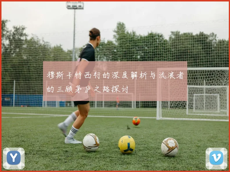 穆斯卡特西行的深度解析与流浪者的三顾茅庐之路探讨