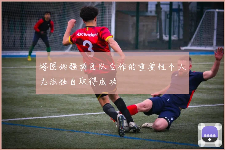 塔图姆强调团队合作的重要性个人无法独自取得成功