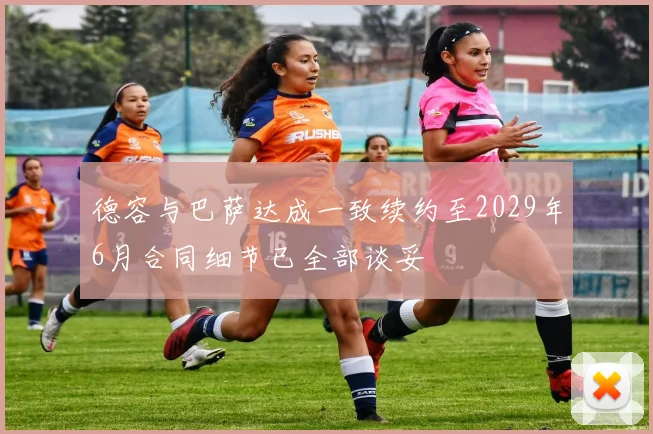 德容与巴萨达成一致续约至2029年6月合同细节已全部谈妥