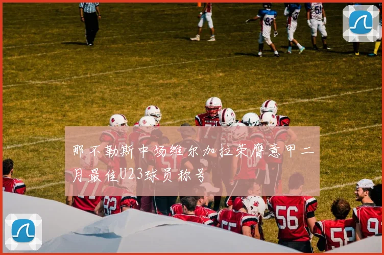 那不勒斯中场维尔加拉荣膺意甲二月最佳U23球员称号