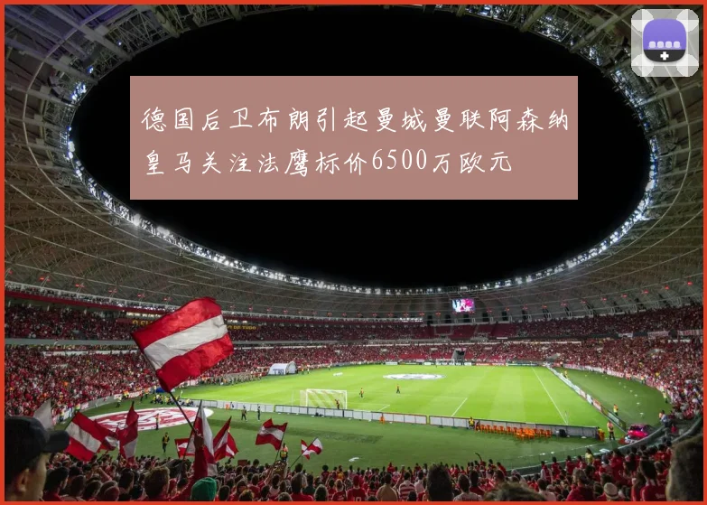 德国后卫布朗引起曼城曼联阿森纳皇马关注法鹰标价6500万欧元