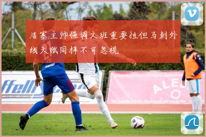 活塞主帅强调文班重要性但马刺外线天赋同样不可忽视